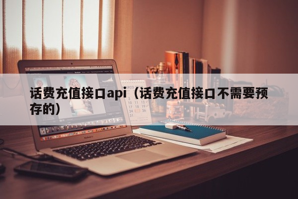 话费充值接口api（话费充值接口不需要预存的）