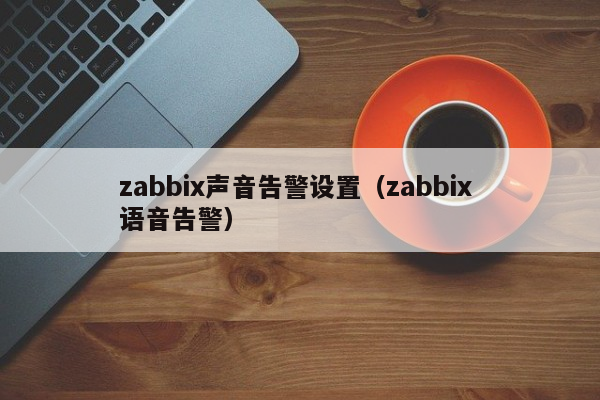 zabbix声音告警设置（zabbix 语音告警）