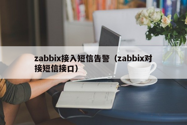 zabbix接入短信告警（zabbix对接短信接口）