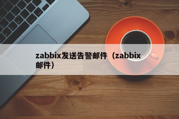 zabbix发送告警邮件（zabbix 邮件）