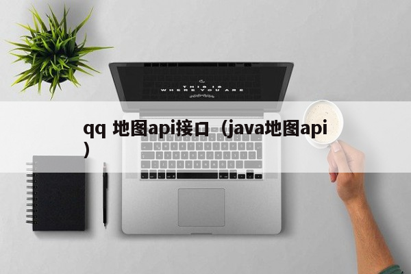 qq 地图api接口（java地图api）