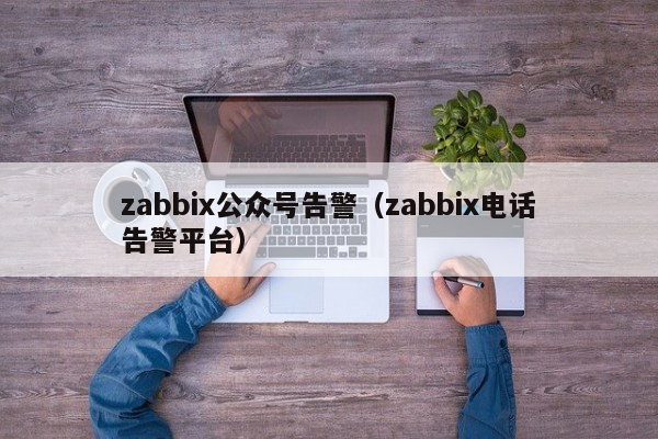 zabbix公众号告警（zabbix电话告警平台）