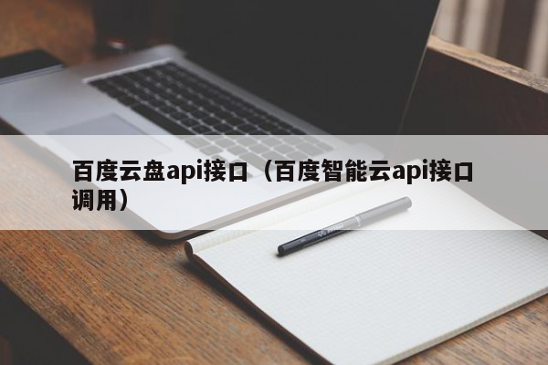 百度云盘api接口（百度智能云api接口调用）