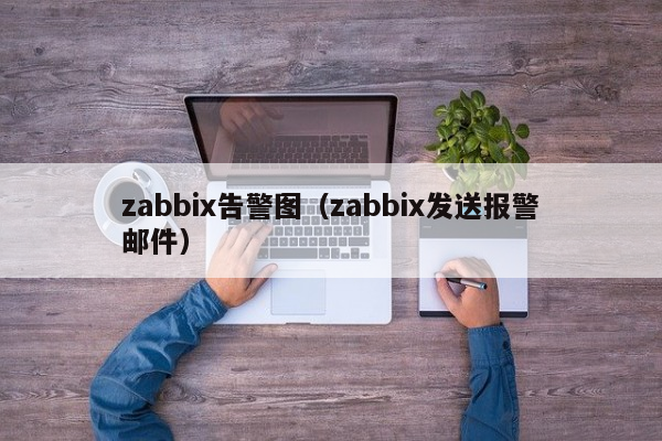 zabbix告警图（zabbix发送报警邮件）