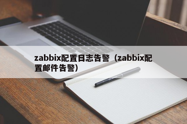zabbix配置日志告警（zabbix配置邮件告警）