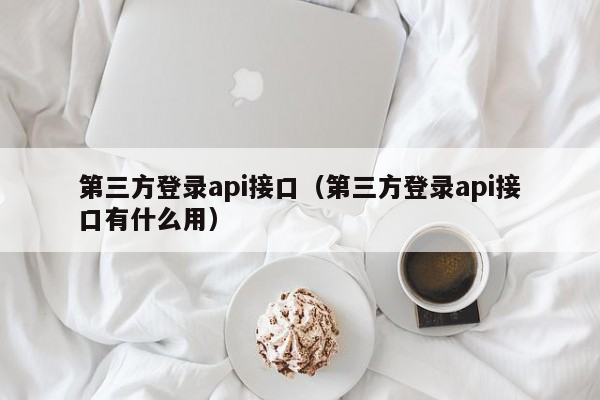 第三方登录api接口（第三方登录api接口有什么用）