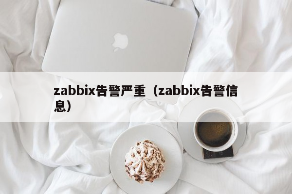 zabbix告警严重（zabbix告警信息）