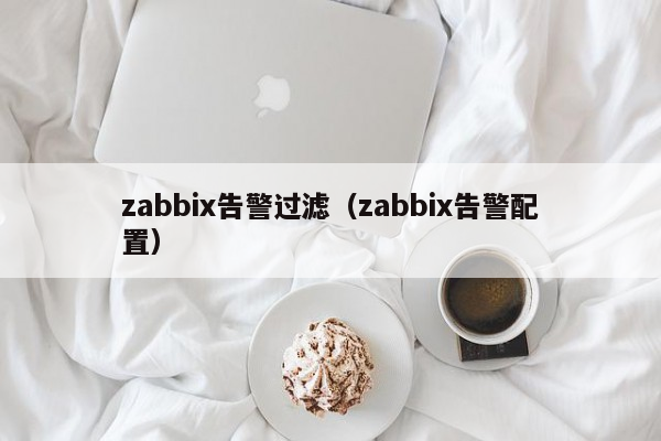 zabbix告警过滤（zabbix告警配置）