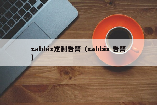 zabbix定制告警（zabbix 告警）