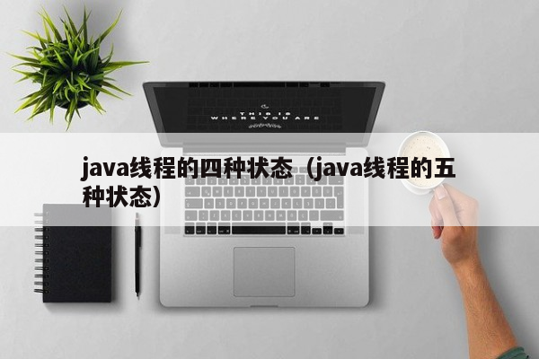 java线程的四种状态（java线程的五种状态）