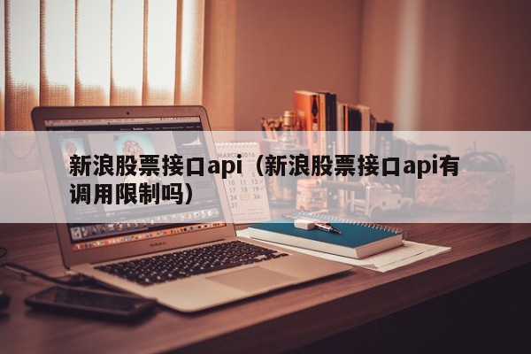 新浪股票接口api（新浪股票接口api有调用限制吗）