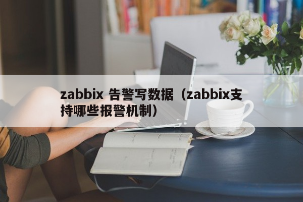 zabbix 告警写数据（zabbix支持哪些报警机制）