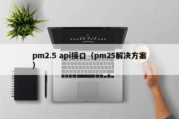 pm2.5 api接口（pm25解决方案）