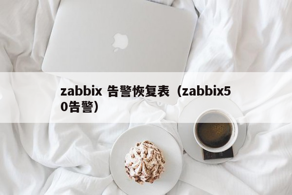 zabbix 告警恢复表（zabbix50告警）
