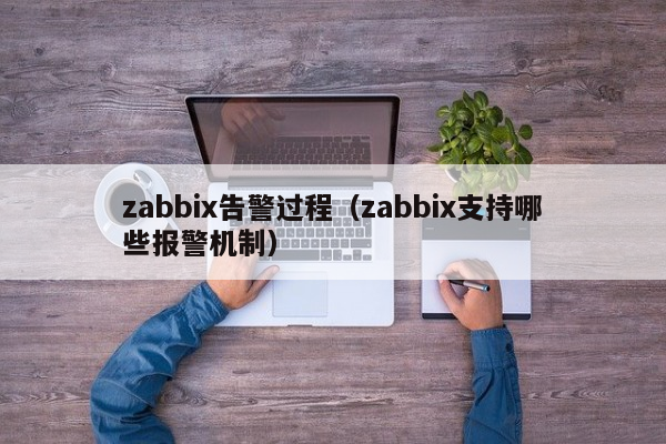 zabbix告警过程（zabbix支持哪些报警机制）