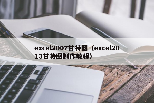 excel2007甘特图（excel2013甘特图制作教程）