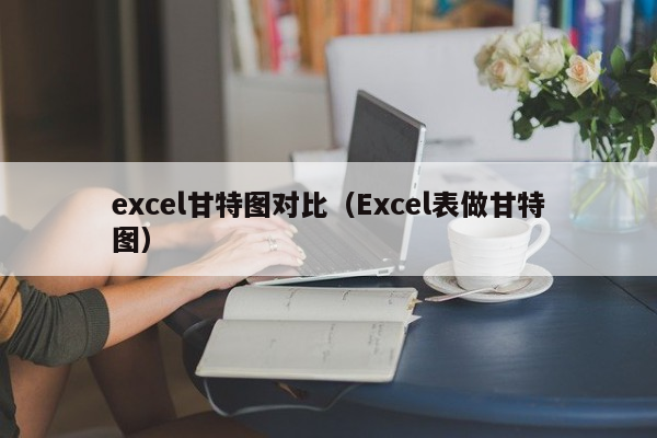 excel甘特图对比（Excel表做甘特图）