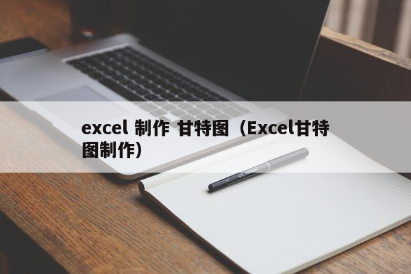 excel 制作 甘特图（Excel甘特图制作）