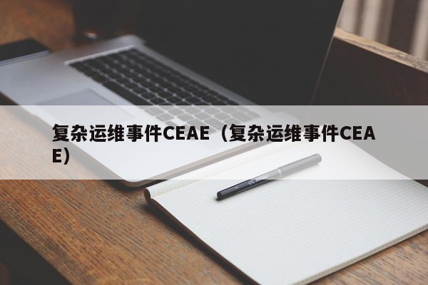 复杂运维事件CEAE（复杂运维事件CEAE）