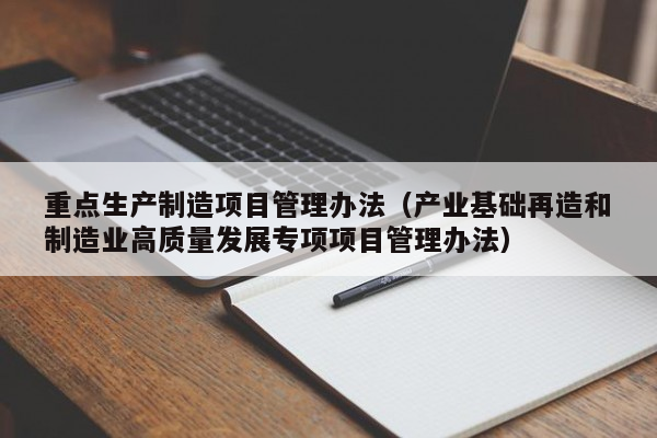 重点生产制造项目管理办法（产业基础再造和制造业高质量发展专项项目管理办法）