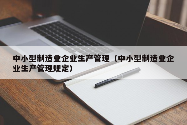 中小型制造业企业生产管理（中小型制造业企业生产管理规定）