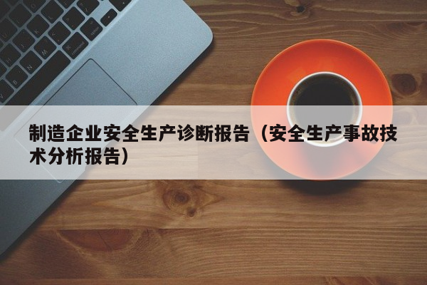 制造企业安全生产诊断报告（安全生产事故技术分析报告）