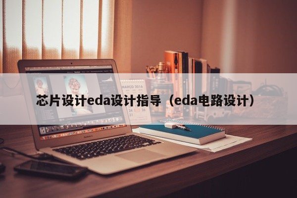 芯片设计eda设计指导（eda电路设计）