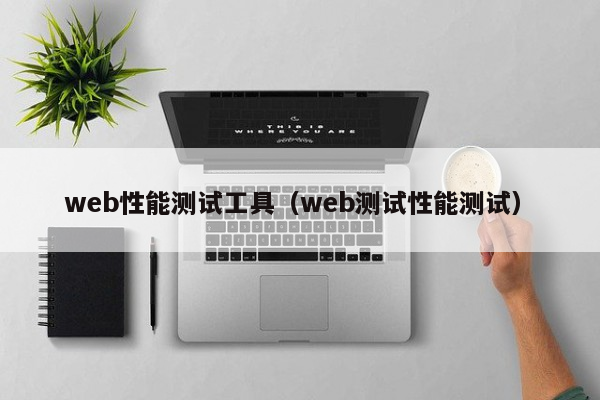 web性能测试工具（web测试性能测试）