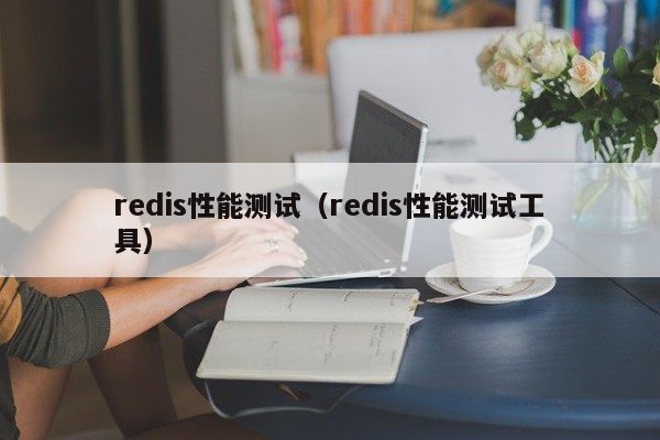 redis性能测试（redis性能测试工具）