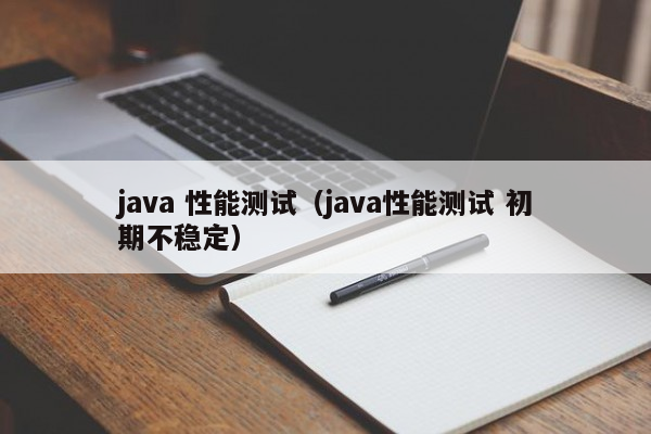 java 性能测试（java性能测试 初期不稳定）