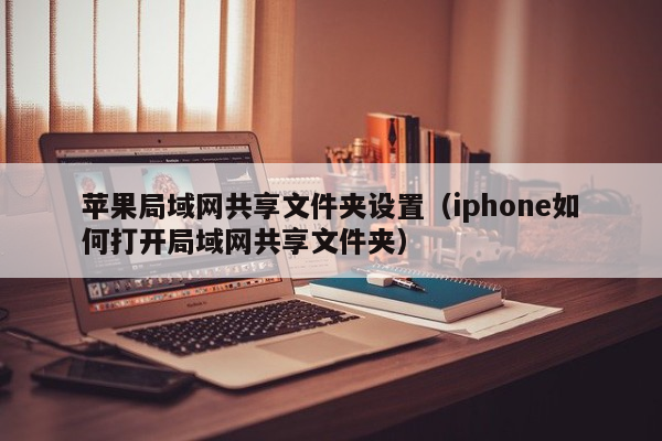 苹果局域网共享文件夹设置（iphone如何打开局域网共享文件夹）