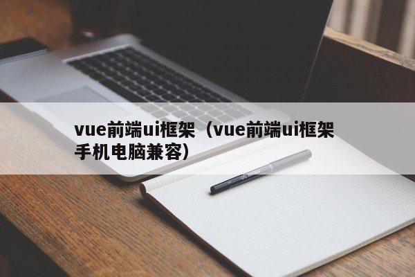 vue前端ui框架（vue前端ui框架 手机电脑兼容）