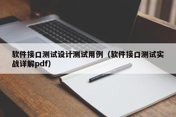 软件接口测试设计测试用例（软件接口测试实战详解pdf）