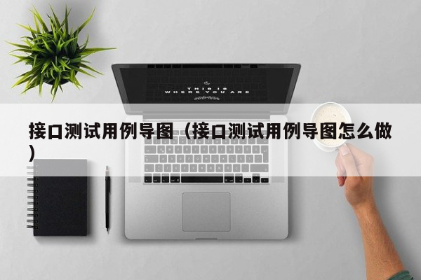 接口测试用例导图（接口测试用例导图怎么做）