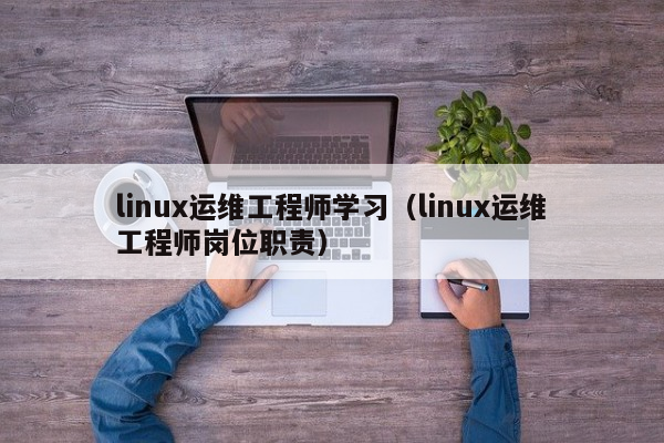 linux运维工程师学习（linux运维工程师岗位职责）