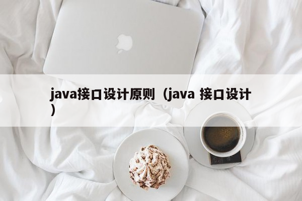 java接口设计原则（java 接口设计）