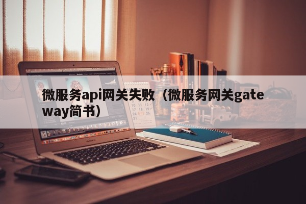 微服务api网关失败（微服务网关gateway简书）