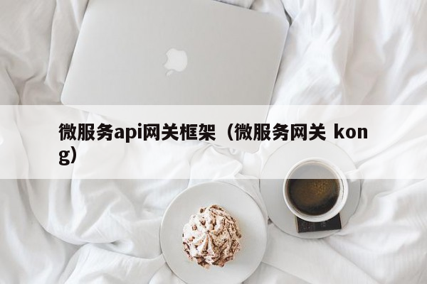 微服务api网关框架（微服务网关 kong）