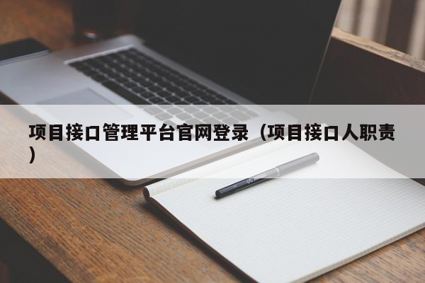 项目接口管理平台官网登录（项目接口人职责）