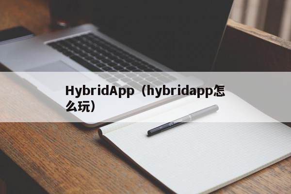 HybridApp（hybridapp怎么玩）混合app开发