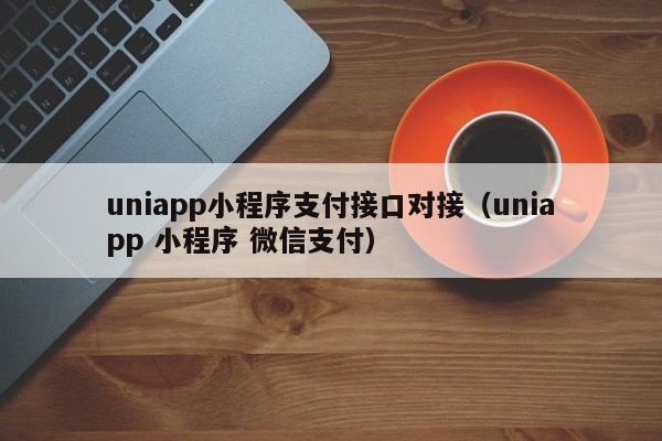 uniapp小程序支付接口对接（uniapp 小程序 微信支付）uniapp