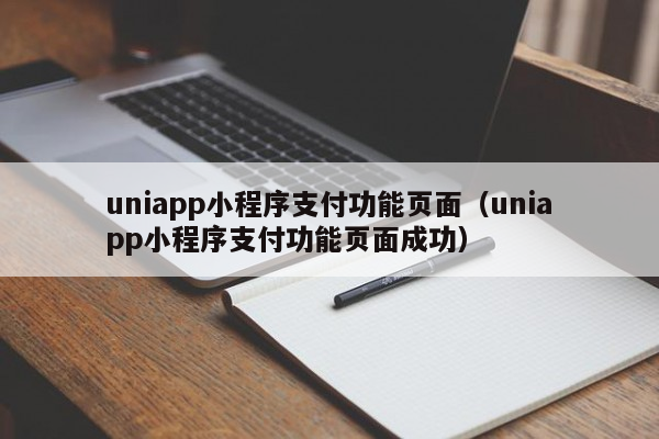 uniappuniapp小程序支付功能页面（uniapp小程序支付功能页面成功）