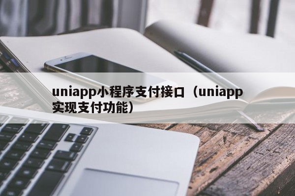 uniappuniapp小程序支付接口（uniapp实现支付功能）