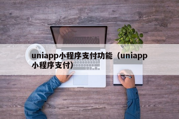 uniapp小程序支付功能（uniapp小程序支付）uniapp