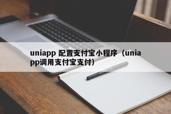 uniappuniapp 配置支付宝小程序（uniapp调用支付宝支付）