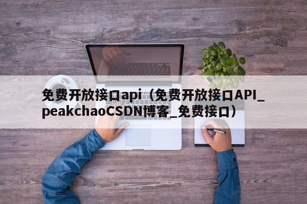 免费开放接口api（免费开放接口API_peakchaoCSDN博客_免费接口）