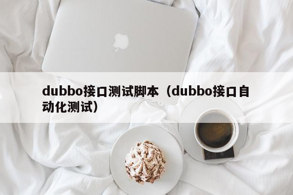 dubbo接口测试脚本（dubbo接口自动化测试）