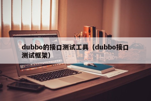 dubbo的接口测试工具（dubbo接口测试框架）