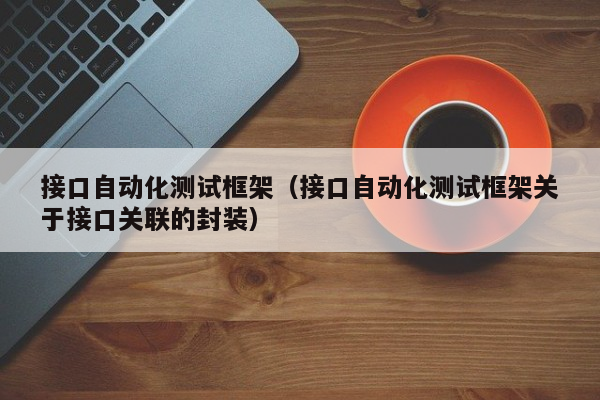 接口自动化测试框架（接口自动化测试框架关于接口关联的封装）