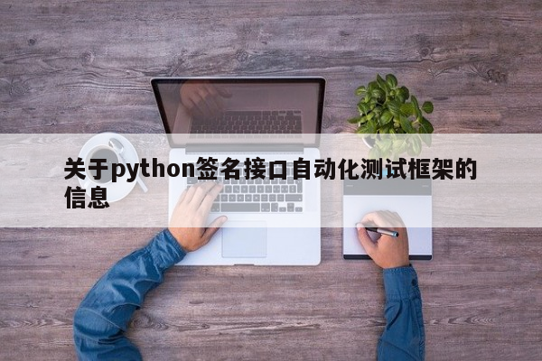 关于python签名接口自动化测试框架的信息